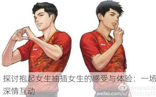 探讨抱起女生抽插女生的感受与体验：一场深情互动