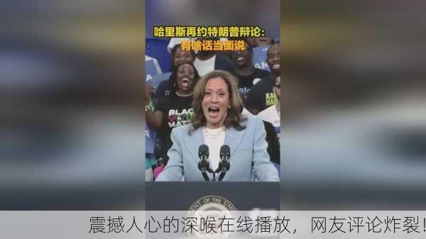 震撼人心的深喉在线播放，网友评论炸裂！