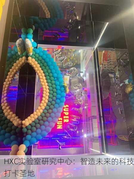 HXC实验室研究中心：智造未来的科技打卡圣地