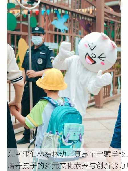 东南亚仙林棕林幼儿真是个宝藏学校，培养孩子的多元文化素养与创新能力！