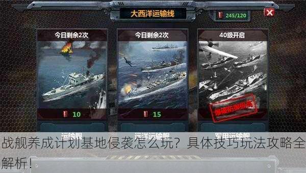 战舰养成计划基地侵袭怎么玩？具体技巧玩法攻略全解析！