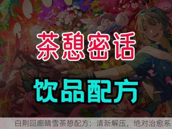 白荆回廊晴雪茶憩配方：清新解压，绝对治愈系！