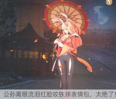公孙离眼流泪红脸咬铁球表情包，太绝了！