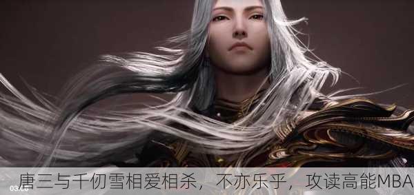 唐三与千仞雪相爱相杀，不亦乐乎，攻读高能MBA