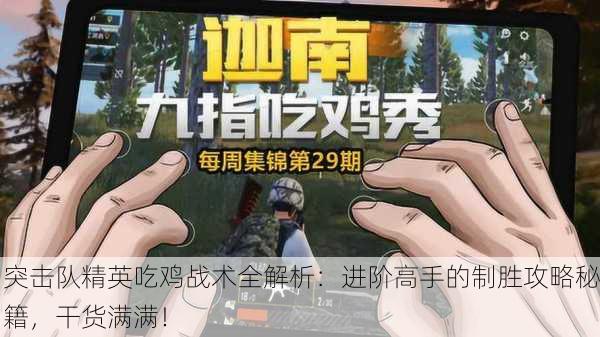 突击队精英吃鸡战术全解析：进阶高手的制胜攻略秘籍，干货满满！