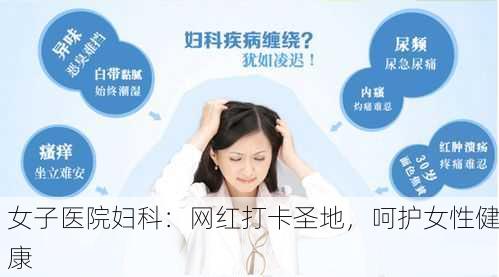 女子医院妇科：网红打卡圣地，呵护女性健康