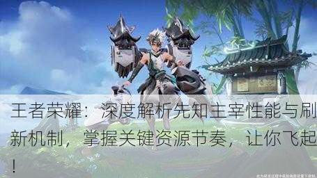 王者荣耀：深度解析先知主宰性能与刷新机制，掌握关键资源节奏，让你飞起！