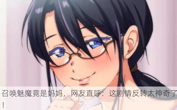 召唤魅魔竟是妈妈，网友直呼：这剧情反转太神奇了！