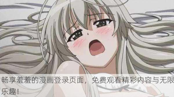 畅享羞羞的漫画登录页面，免费观看精彩内容与无限乐趣！