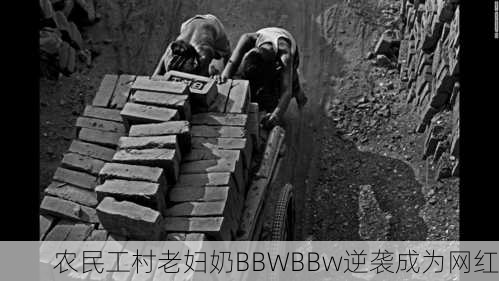 农民工村老妇奶BBWBBw逆袭成为网红