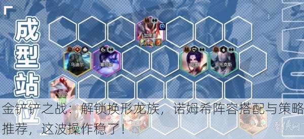 金铲铲之战：解锁换形龙族，诺姆希阵容搭配与策略推荐，这波操作稳了！