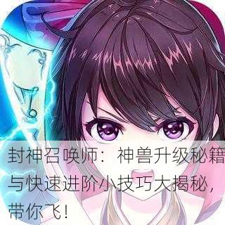 封神召唤师：神兽升级秘籍与快速进阶小技巧大揭秘，带你飞！