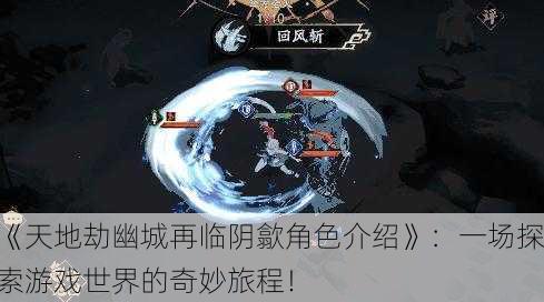 《天地劫幽城再临阴歙角色介绍》：一场探索游戏世界的奇妙旅程！