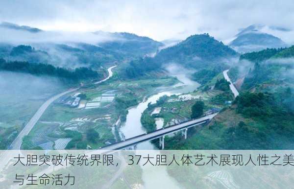 大胆突破传统界限，37大胆人体艺术展现人性之美与生命活力