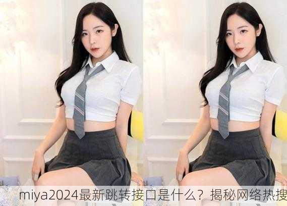 miya2024最新跳转接口是什么？揭秘网络热搜