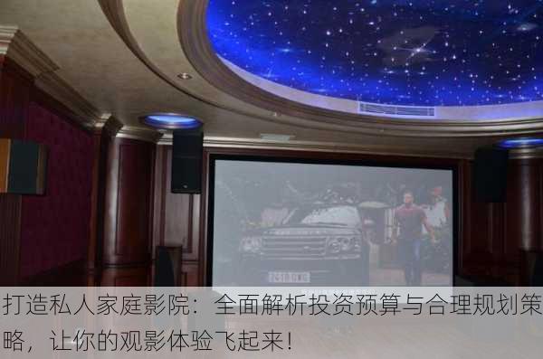 打造私人家庭影院：全面解析投资预算与合理规划策略，让你的观影体验飞起来！