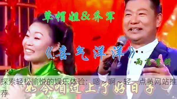 探索轻松愉悦的娱乐体验：嗯～啊～轻一点黄网站推荐