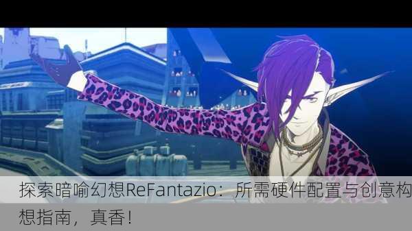 探索暗喻幻想ReFantazio：所需硬件配置与创意构想指南，真香！