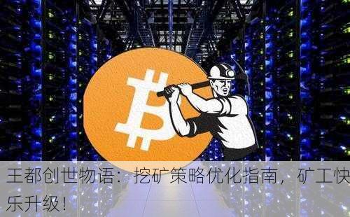 王都创世物语：挖矿策略优化指南，矿工快乐升级！