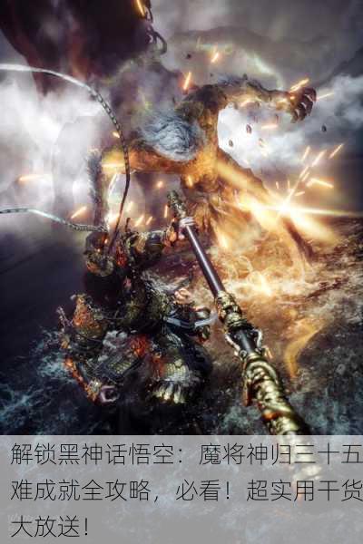 解锁黑神话悟空：魔将神归三十五难成就全攻略，必看！超实用干货大放送！