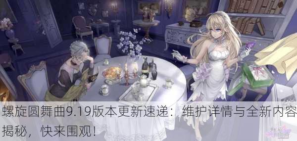 螺旋圆舞曲9.19版本更新速递：维护详情与全新内容揭秘，快来围观！
