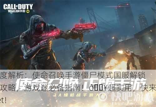 深度解析：使命召唤手游僵尸模式国服解锁全攻略，游戏迷必备指南！🔥超实用，快来get！