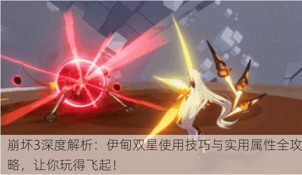 崩坏3深度解析：伊甸双星使用技巧与实用属性全攻略，让你玩得飞起！