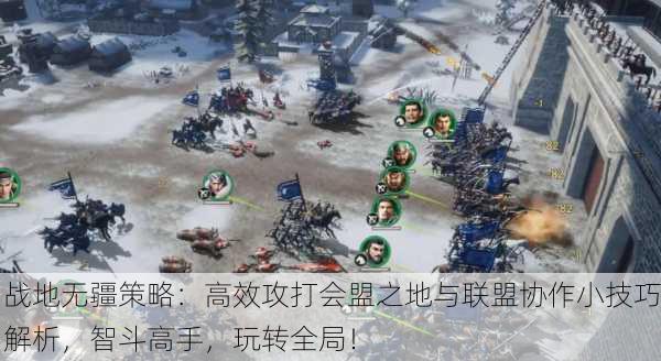 战地无疆策略：高效攻打会盟之地与联盟协作小技巧解析，智斗高手，玩转全局！