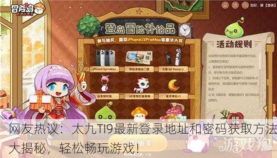 网友热议：太九TI9最新登录地址和密码获取方法大揭秘，轻松畅玩游戏！