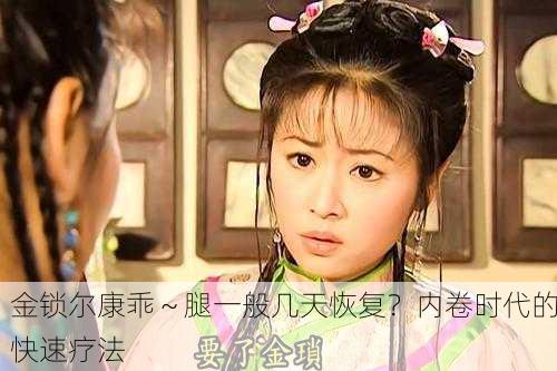 金锁尔康乖～腿一般几天恢复？内卷时代的快速疗法