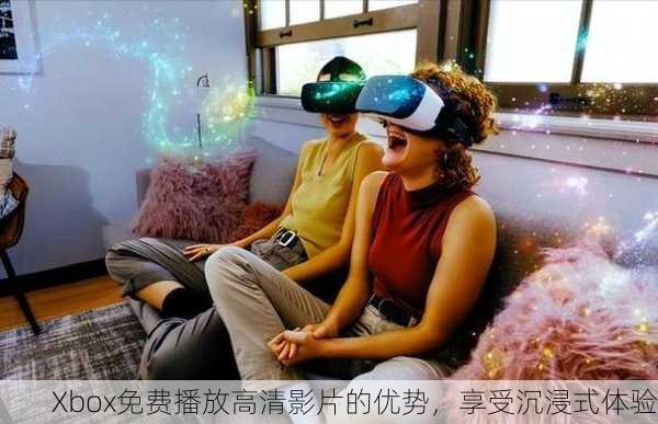 Xbox免费播放高清影片的优势，享受沉浸式体验