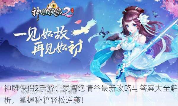 神雕侠侣2手游：爱闯绝情谷最新攻略与答案大全解析，掌握秘籍轻松逆袭！