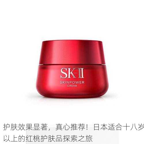 护肤效果显著，真心推荐！日本适合十八岁以上的红桃护肤品探索之旅