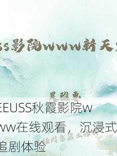 EEUSS秋霞影院www在线观看，沉浸式追剧体验