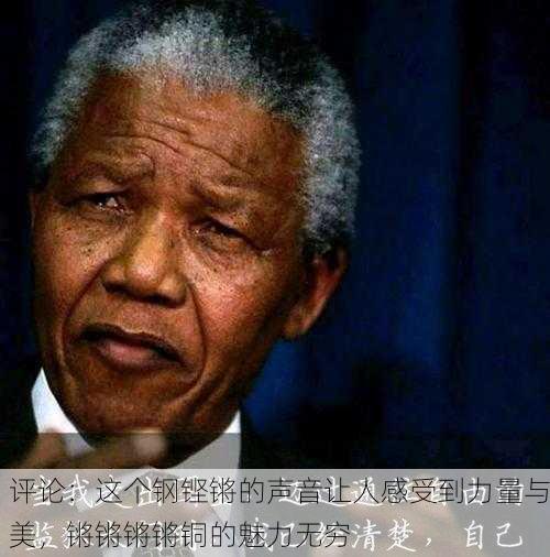 评论：这个钢铿锵的声音让人感受到力量与美，锵锵锵锵铜的魅力无穷