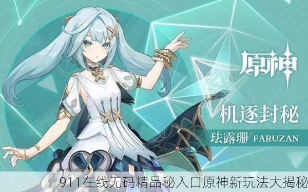 911在线无码精品秘入口原神新玩法大揭秘