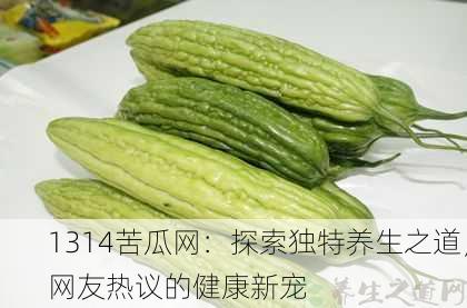1314苦瓜网：探索独特养生之道，网友热议的健康新宠