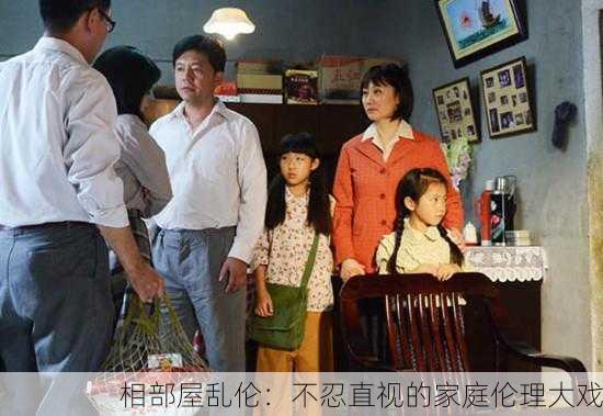 相部屋乱伦：不忍直视的家庭伦理大戏