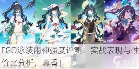 FGO泳装雨神强度评测：实战表现与性价比分析，真香！