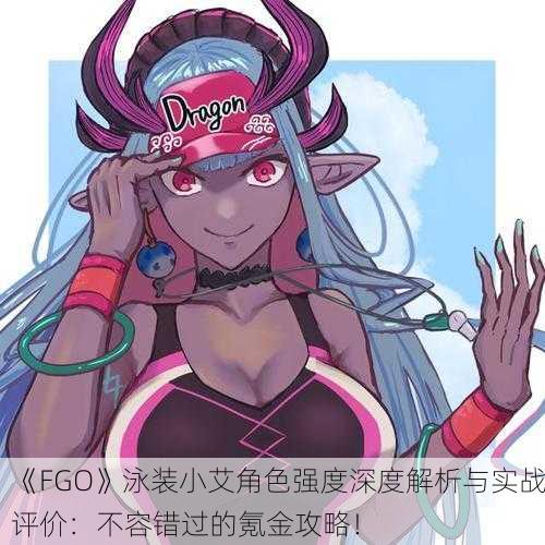 《FGO》泳装小艾角色强度深度解析与实战评价：不容错过的氪金攻略！