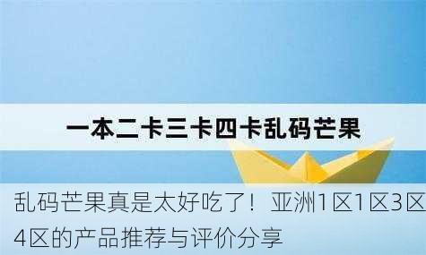 乱码芒果真是太好吃了！亚洲1区1区3区4区的产品推荐与评价分享