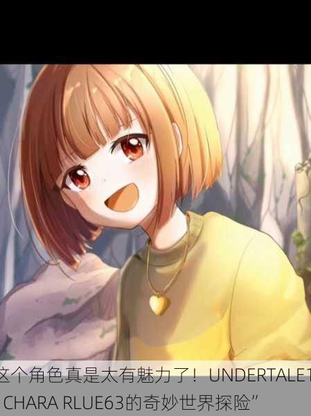 “这个角色真是太有魅力了！UNDERTALE18+ CHARA RLUE63的奇妙世界探险”