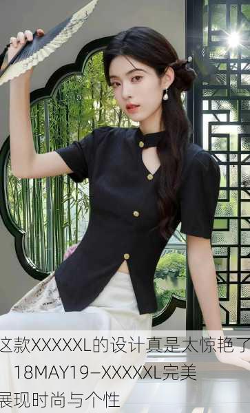 这款XXXXXL的设计真是太惊艳了！18MAY19—XXXXXL完美展现时尚与个性