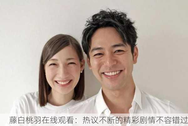 藤白桃羽在线观看：热议不断的精彩剧情不容错过