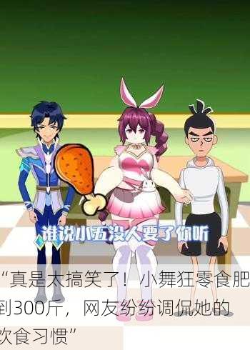 “真是太搞笑了！小舞狂零食肥到300斤，网友纷纷调侃她的饮食习惯”