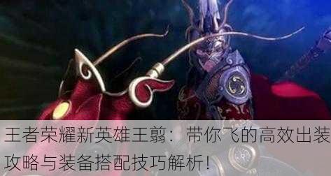 王者荣耀新英雄王翦：带你飞的高效出装攻略与装备搭配技巧解析！