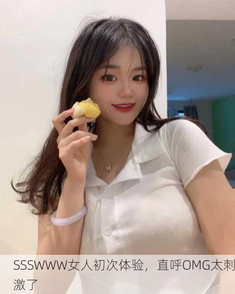 SSSWWW女人初次体验，直呼OMG太刺激了