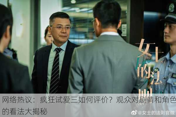 网络热议：疯狂试爱三如何评价？观众对剧情和角色的看法大揭秘