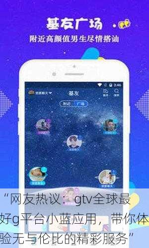 “网友热议：gtv全球最好g平台小蓝应用，带你体验无与伦比的精彩服务”