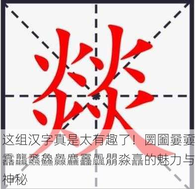 这组汉字真是太有趣了！圐圙嘦嫑馫龘飝鱻灥麤靐飍朤淼譶的魅力与神秘